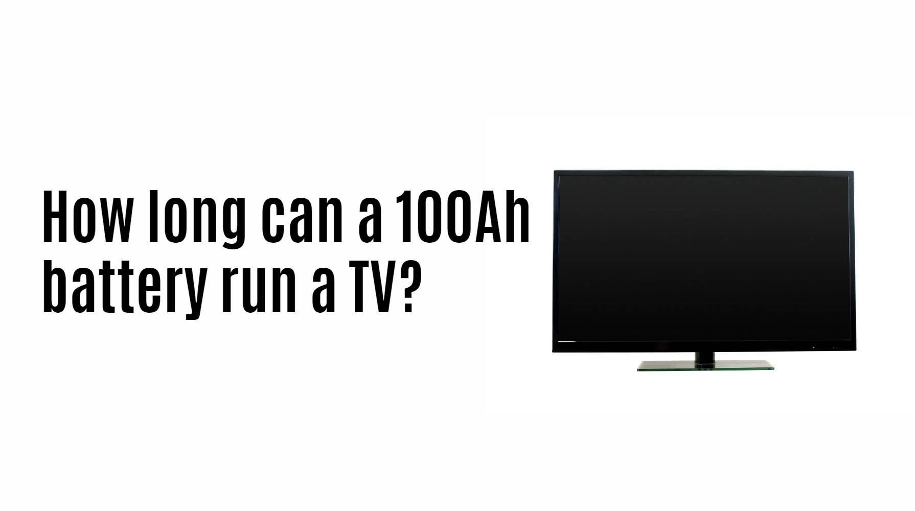 How long can a 100Ah battery run a TV?