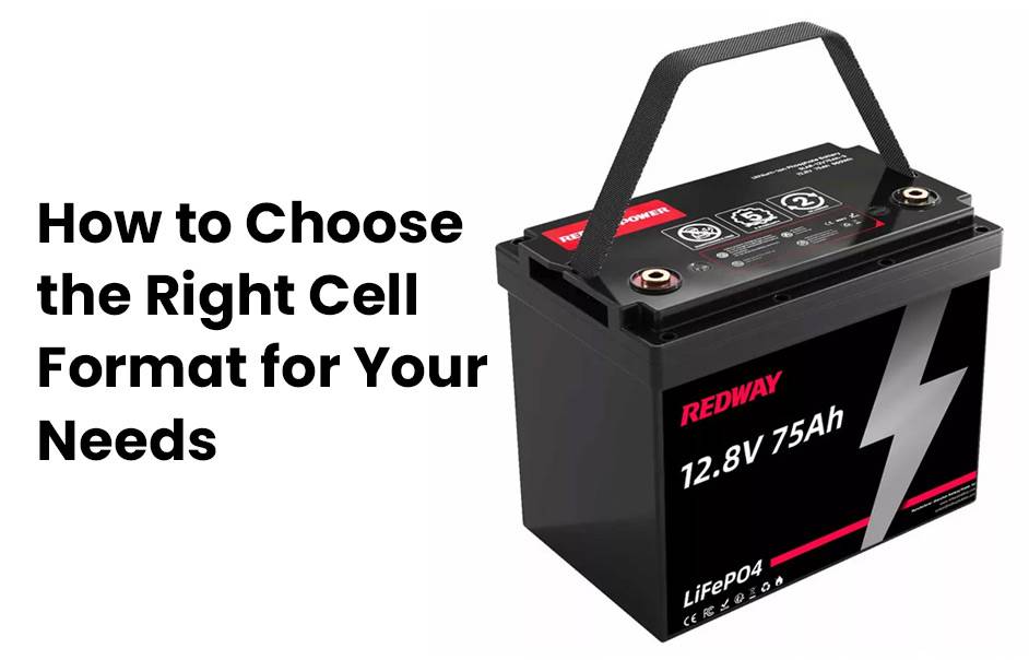 What are the cell formats for lithium-ion batteries? 12v 75ah 12v 70ah lifepo4 lfp battery, How to Choose the Right Cell Format for Your Needs