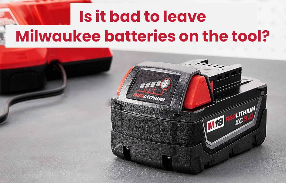 Is it bad to leave Milwaukee batteries on the tool?