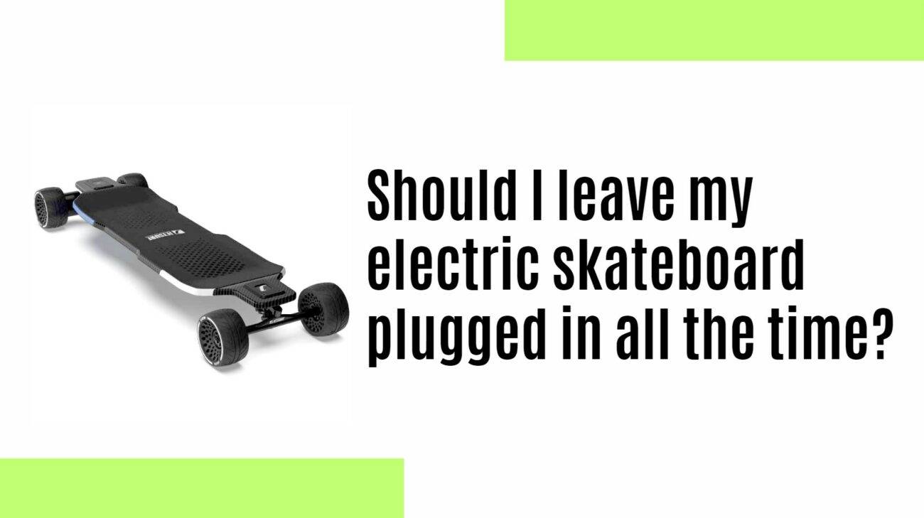 Should I leave my electric skateboard plugged in all the time?