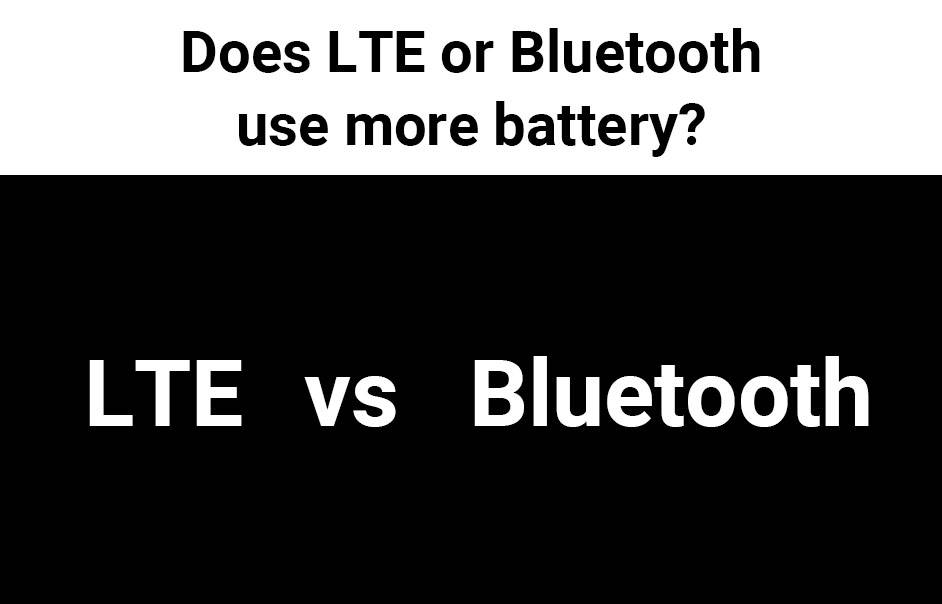 Does LTE or Bluetooth use more battery LTE vs Bluetooth