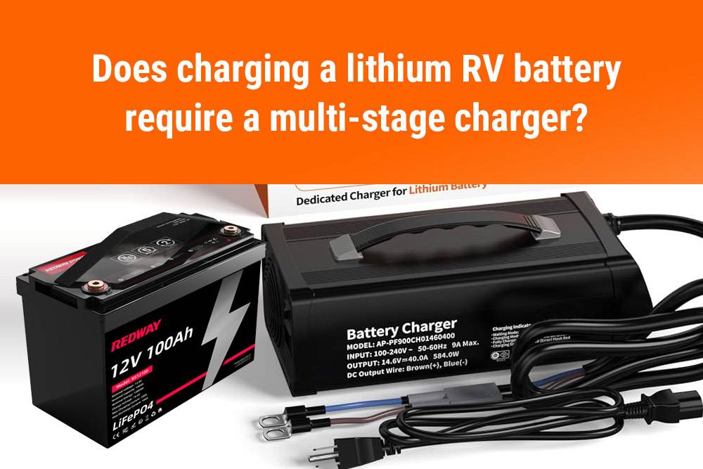 Does charging a lithium RV battery require a multi-stage charger? Top 10 FAQs about LiFePO4 RV battery in 2024