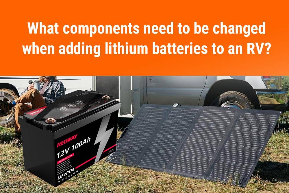 What components need to be changed when adding lithium batteries to an RV? 2024 TOP10 FAQs about LiFePO4 RV battery