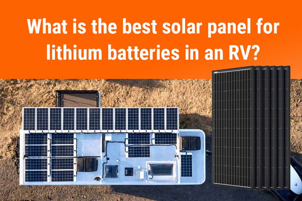 What is the best solar panel for lithium batteries in an RV? 2024 Top 10 FAQs RV battery