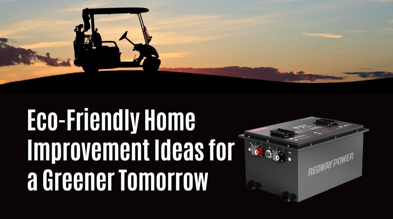 Eco-Friendly Home Improvement Ideas for a Greener Tomorrow. 48v 100ah golf cart lifepo4 battery redway