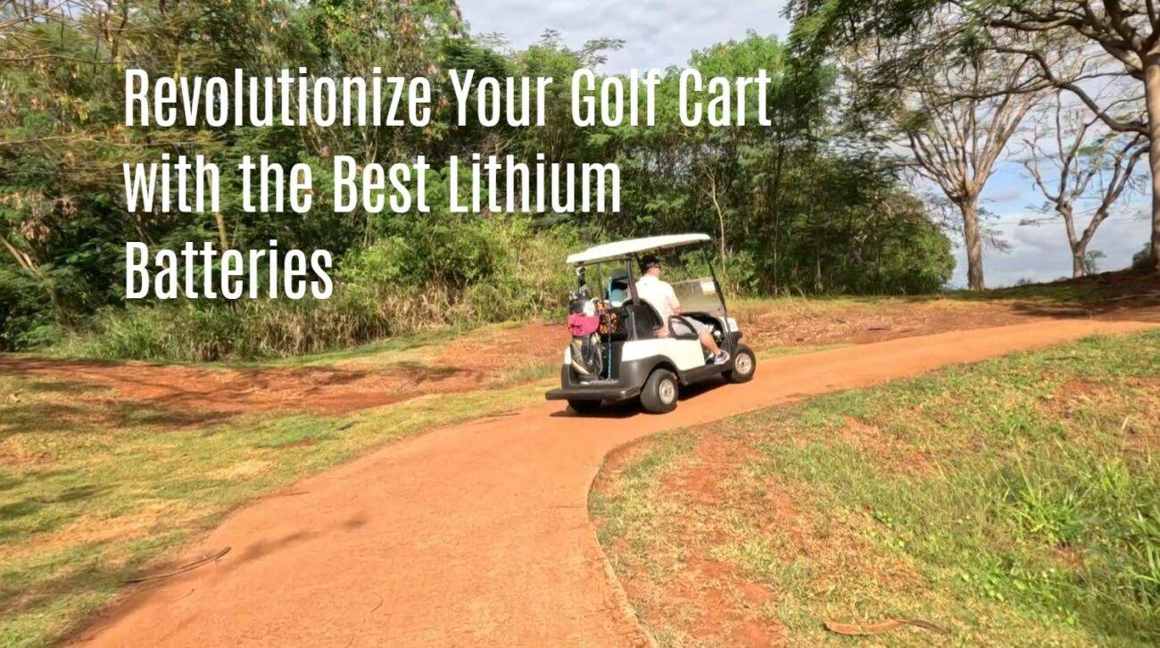 Revolutionize Your Golf Cart with the Best Lithium Batteries