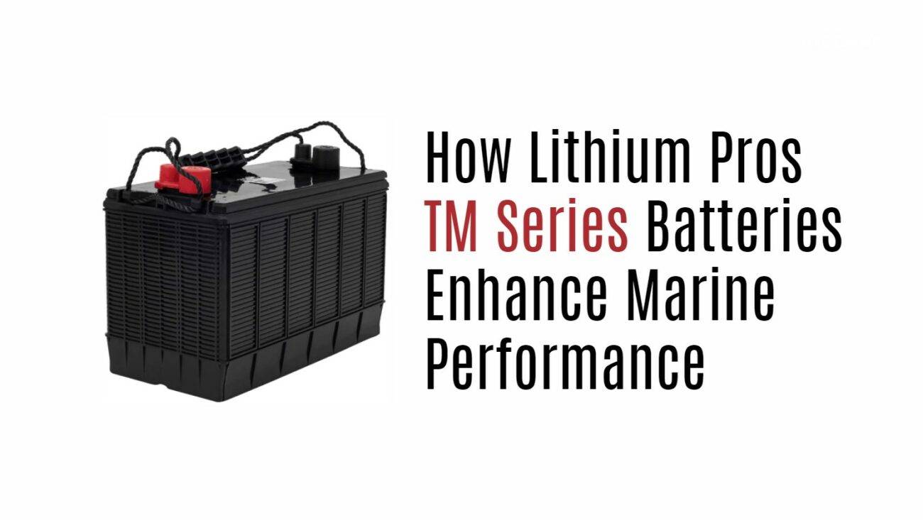 How Lithium Pros TM Series Batteries Enhance Marine Performance