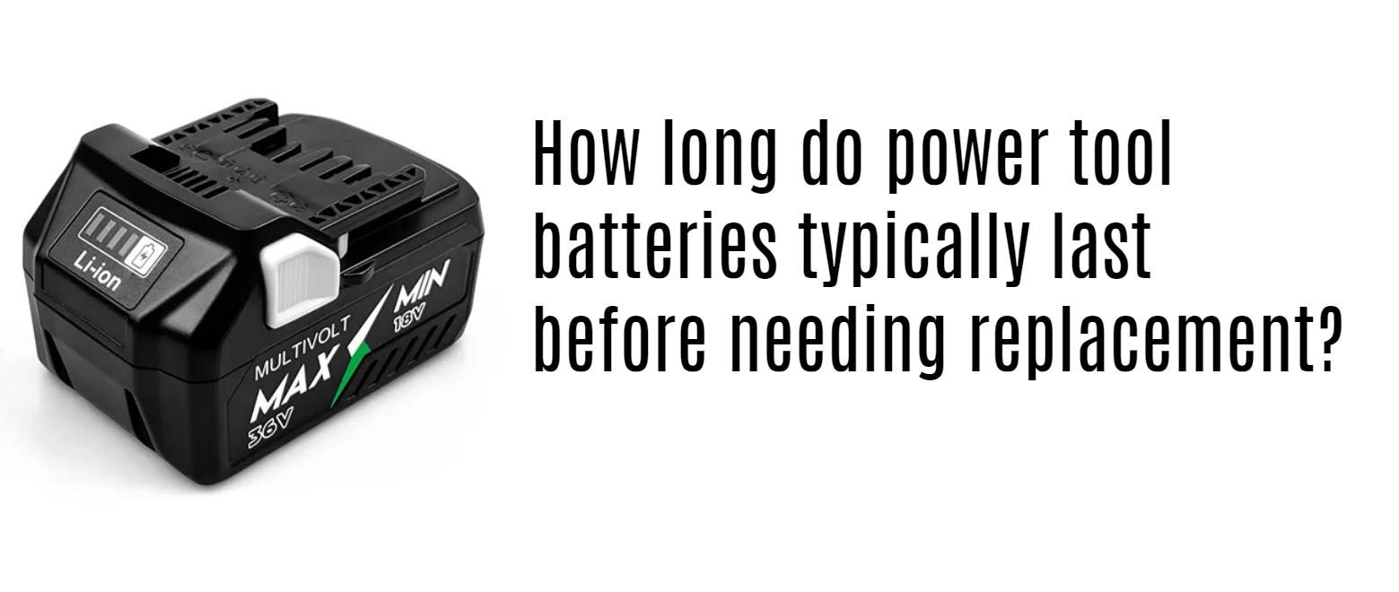 How long do power tool batteries typically last before needing replacement?