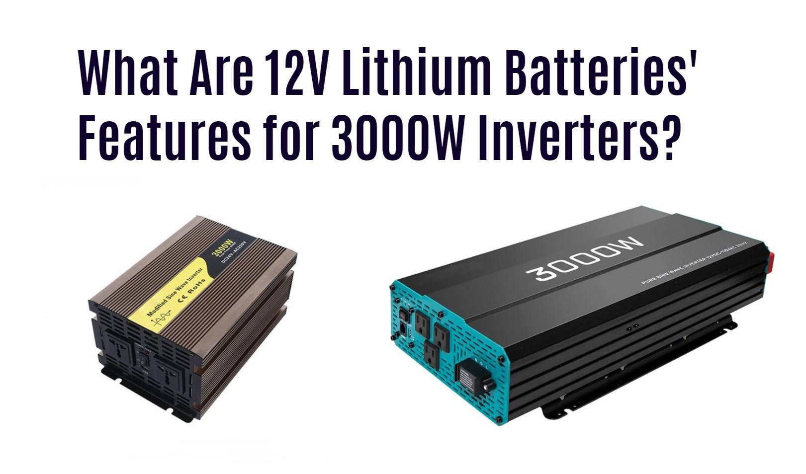 What Are 12V Lithium Batteries' Features for 3000W Inverters?