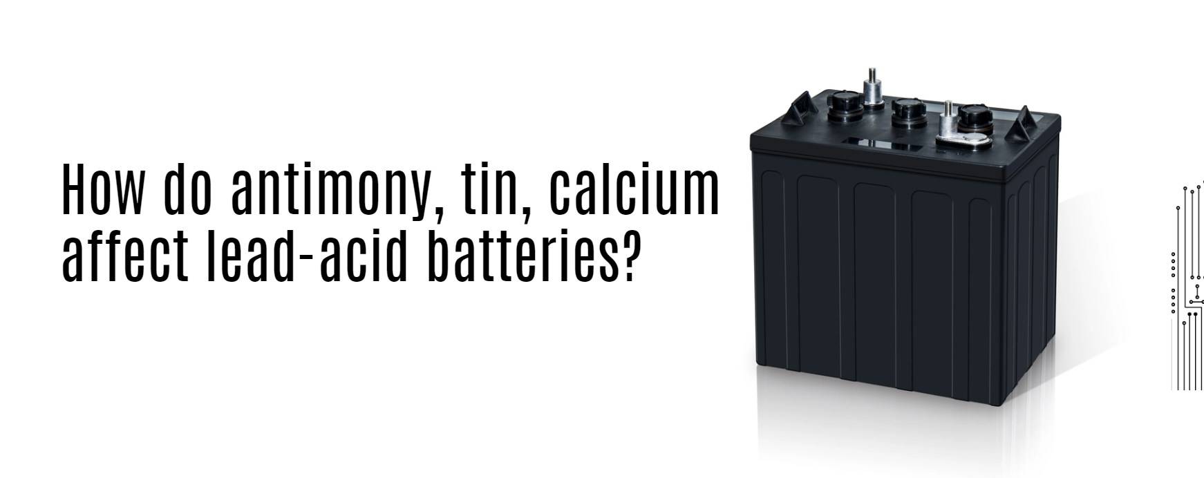 How do antimony, tin, calcium affect lead-acid batteries?