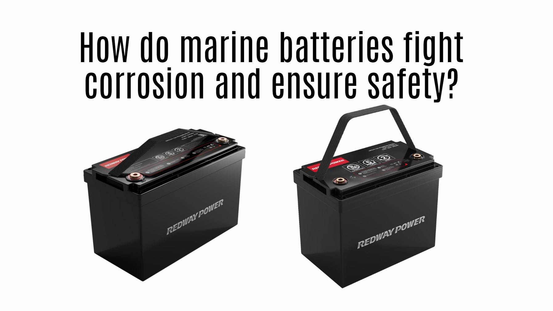 How do marine batteries fight corrosion and ensure safety? 12v 100ah 12v 150ah 12v 200ah lifepo4 marine battery