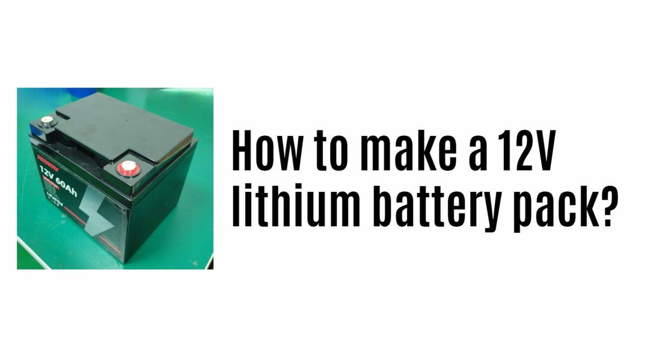 How to make a 12 volt lithium-ion battery pack? 12v 60ah lifepo4 battery manufacturer factory lithium