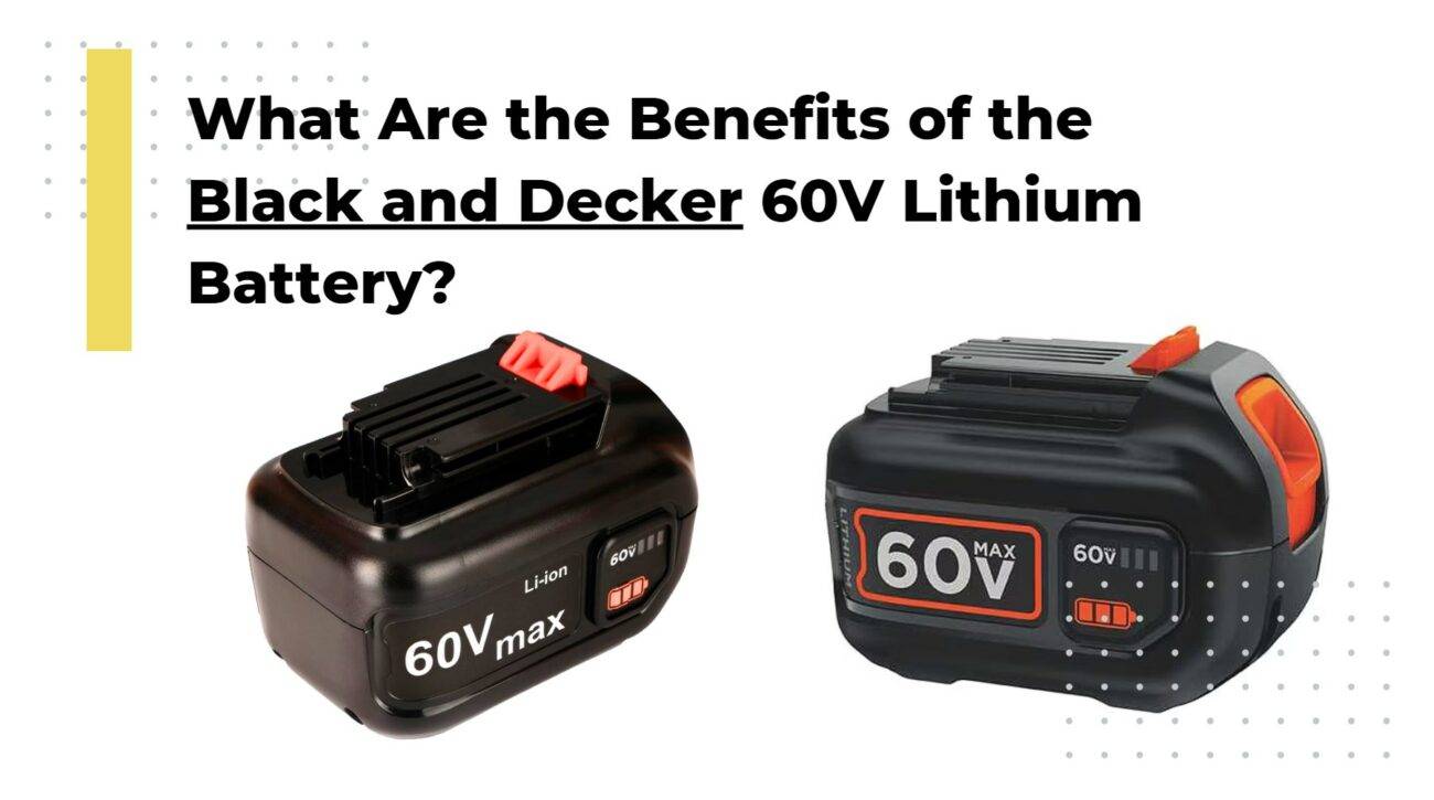 What Are the Benefits of the Black and Decker 60V Lithium Battery?