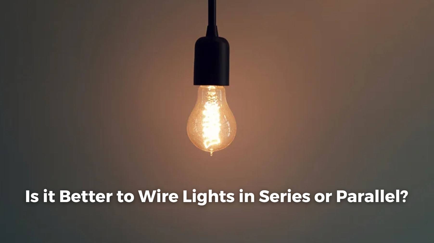 Is it Better to Wire Lights in Series or Parallel?